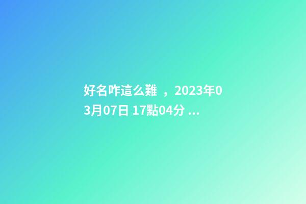 好名咋這么難，2023年03月07日 17點04分 女孩，分析下五行八字